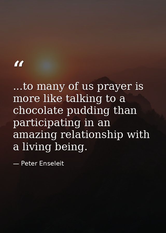 ...to many of us prayer is more like talking to a chocolate pudding than participating in an amazing relationship with a — Peter Enseleit