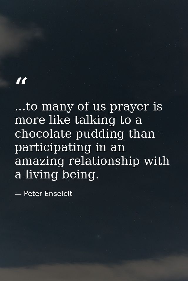 ...to many of us prayer is more like talking to a chocolate pudding than participating in an amazing relationship with a — Peter Enseleit