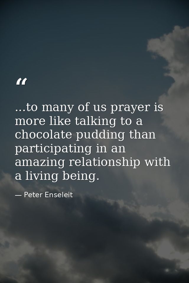 ...to many of us prayer is more like talking to a chocolate pudding than participating in an amazing relationship with a — Peter Enseleit