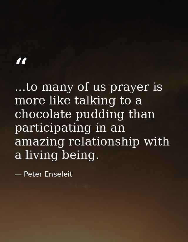 ...to many of us prayer is more like talking to a chocolate pudding than participating in an amazing relationship with a — Peter Enseleit