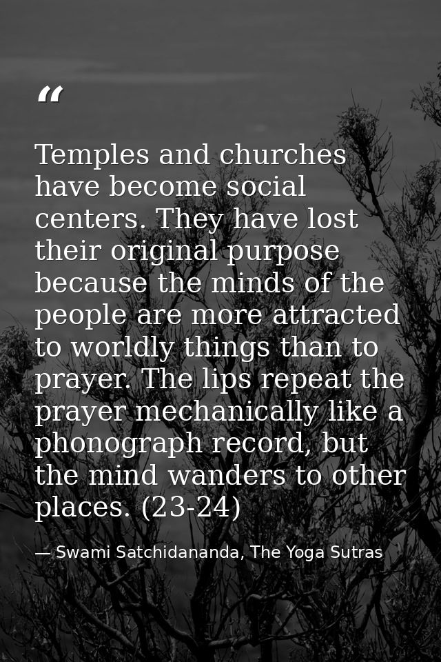 Temples and churches have become social centers. They have lost their original purpose because the minds of the people a — Swami Satchidananda, The Yoga Sutras