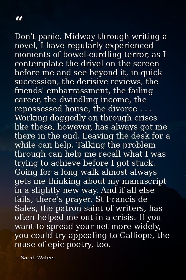 Don't panic. Midway through writing a novel, I have regularly experienced moments of bowel-curdling terror, as I contemp — Sarah Waters