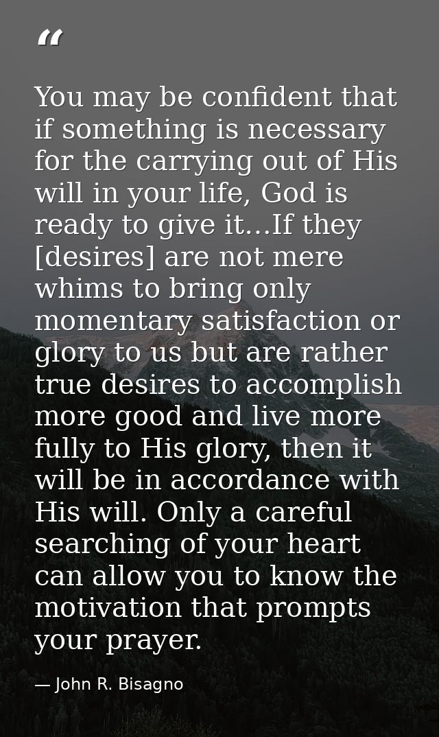 You may be confident that if something is necessary for the carrying out of His will in your life, God is ready to give  — John R. Bisagno
