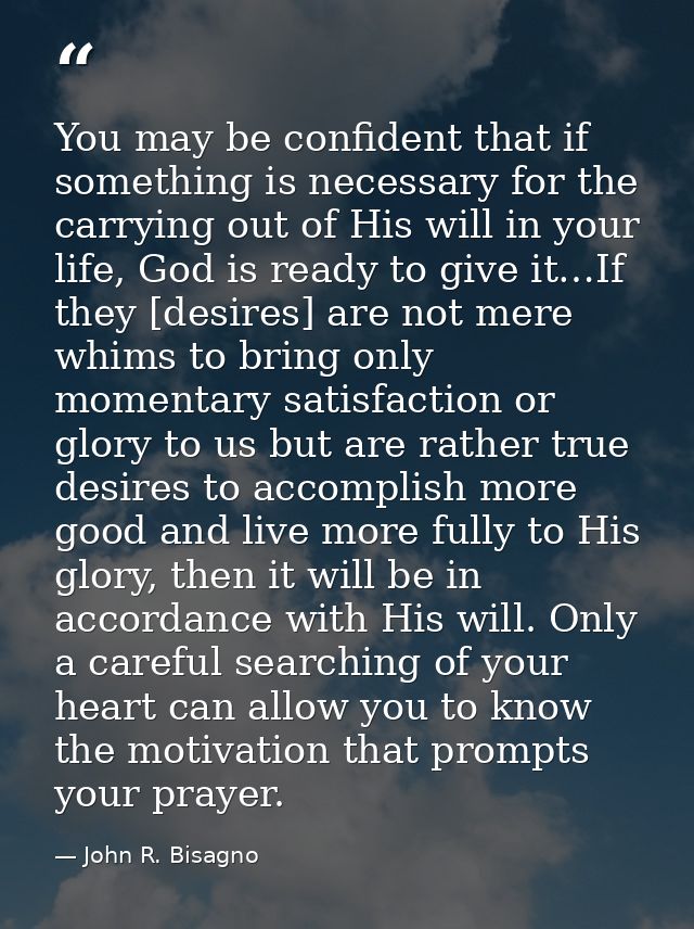 You may be confident that if something is necessary for the carrying out of His will in your life, God is ready to give  — John R. Bisagno