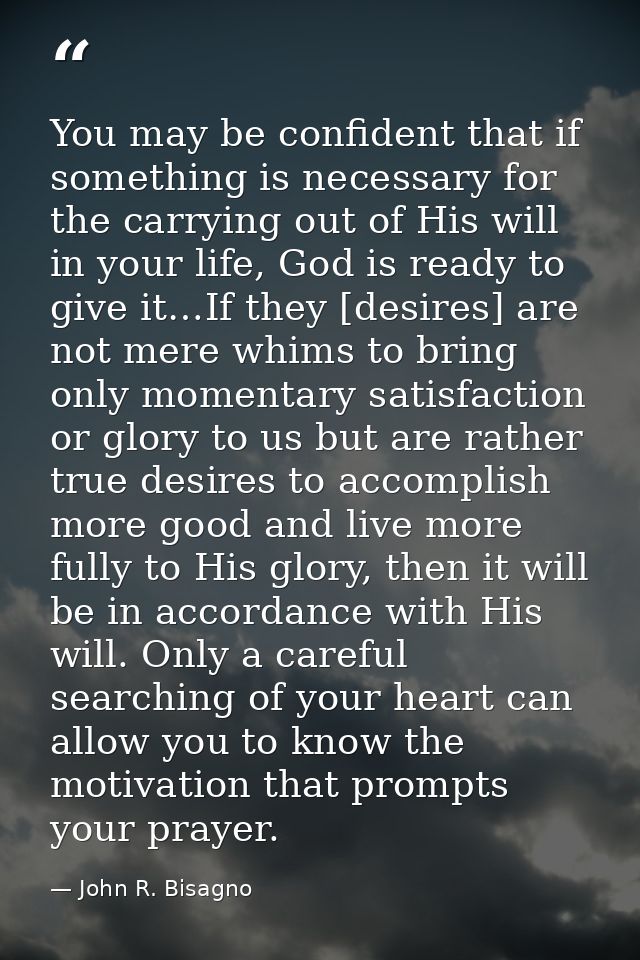 You may be confident that if something is necessary for the carrying out of His will in your life, God is ready to give  — John R. Bisagno
