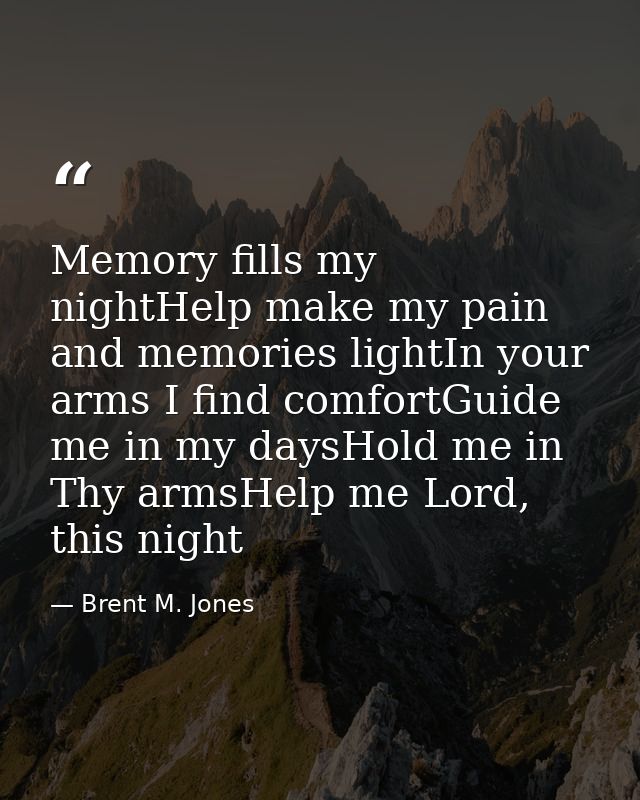 Memory fills my nightHelp make my pain and memories lightIn your arms I find comfortGuide me in my daysHold me in Thy ar — Brent M. Jones