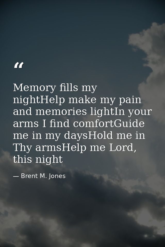 Memory fills my nightHelp make my pain and memories lightIn your arms I find comfortGuide me in my daysHold me in Thy ar — Brent M. Jones