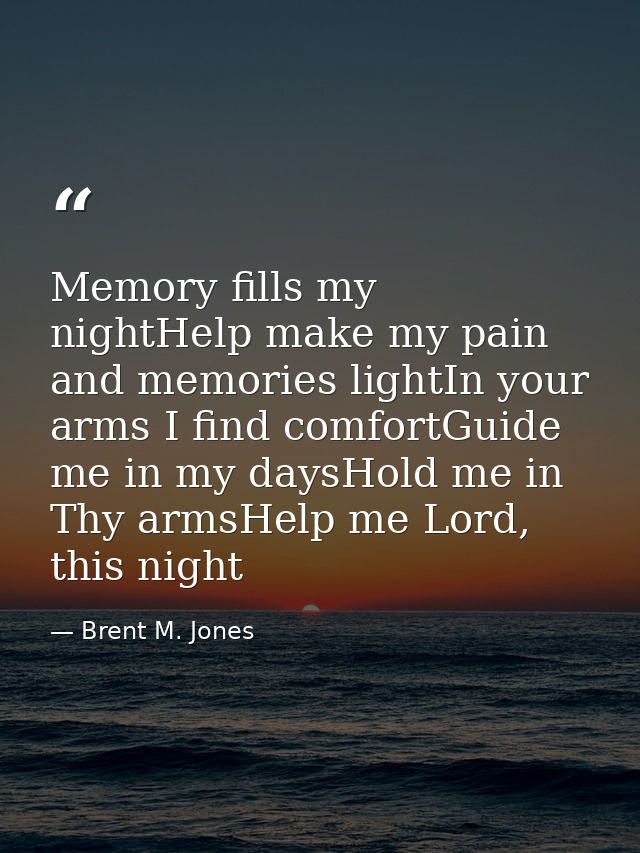 Memory fills my nightHelp make my pain and memories lightIn your arms I find comfortGuide me in my daysHold me in Thy ar — Brent M. Jones