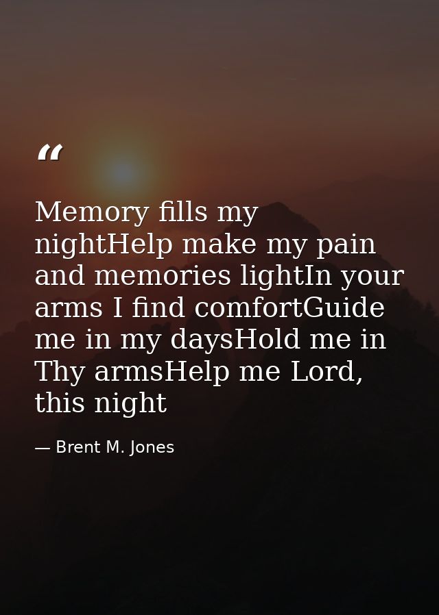 Memory fills my nightHelp make my pain and memories lightIn your arms I find comfortGuide me in my daysHold me in Thy ar — Brent M. Jones