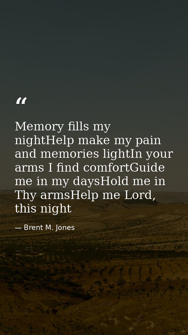 Memory fills my nightHelp make my pain and memories lightIn your arms I find comfortGuide me in my daysHold me in Thy ar — Brent M. Jones