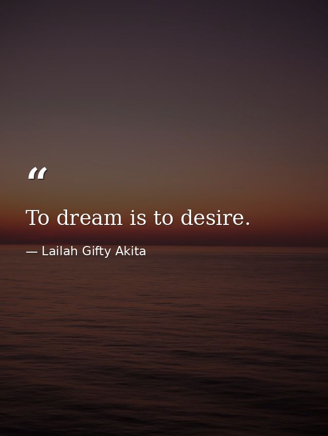 To dream is to desire. — Lailah Gifty Akita