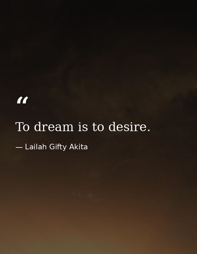 To dream is to desire. — Lailah Gifty Akita