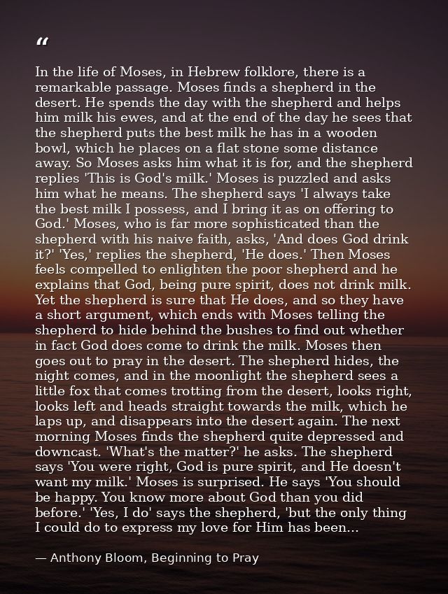 In the life of Moses, in Hebrew folklore, there is a remarkable passage. Moses finds a shepherd in the desert. He spends — Anthony Bloom, Beginning to Pray