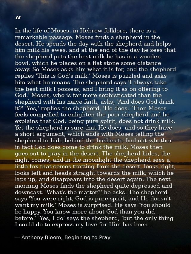 In the life of Moses, in Hebrew folklore, there is a remarkable passage. Moses finds a shepherd in the desert. He spends — Anthony Bloom, Beginning to Pray