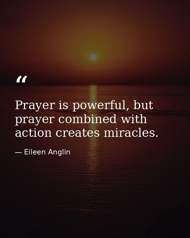 Prayer is powerful, but prayer combined with action creates miracles. — Eileen Anglin