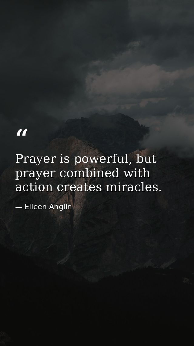 Prayer is powerful, but prayer combined with action creates miracles. — Eileen Anglin