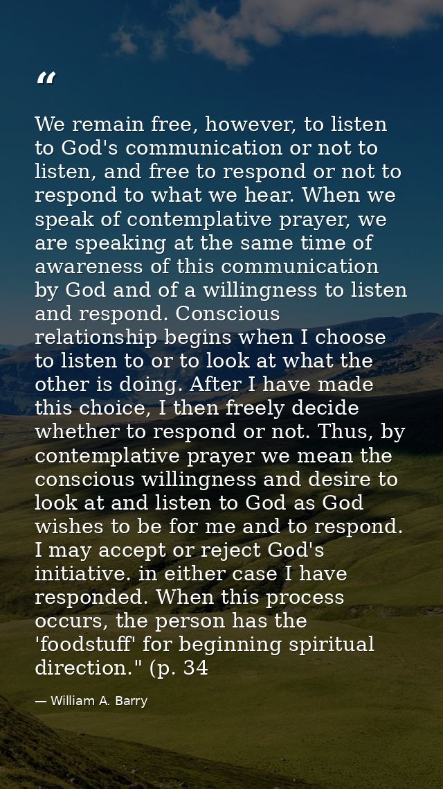We remain free, however, to listen to God's communication or not to listen, and free to respond or not to respond to wha — William A. Barry