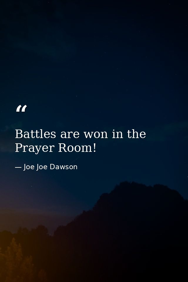 Battles are won in the Prayer Room! — Joe Joe Dawson