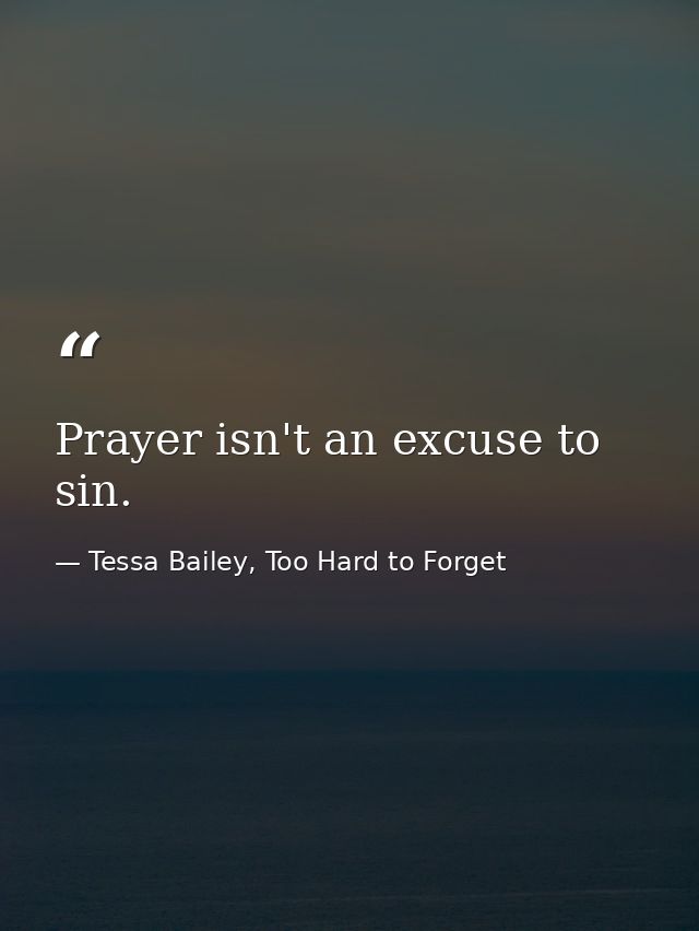 Prayer isn't an excuse to sin. — Tessa Bailey, Too Hard to Forget