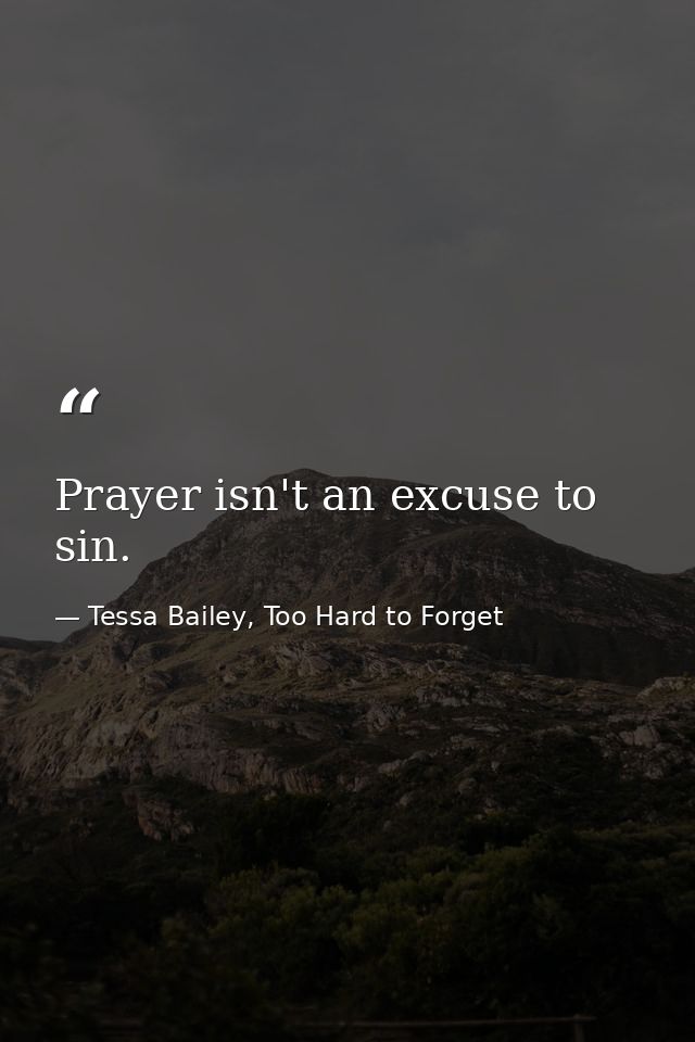 Prayer isn't an excuse to sin. — Tessa Bailey, Too Hard to Forget