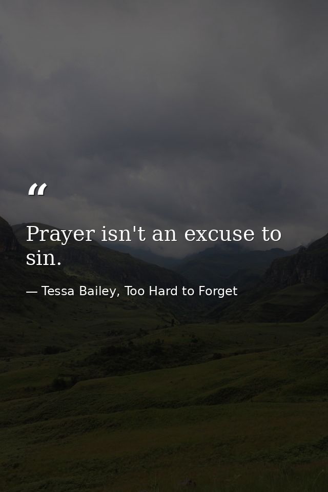 Prayer isn't an excuse to sin. — Tessa Bailey, Too Hard to Forget