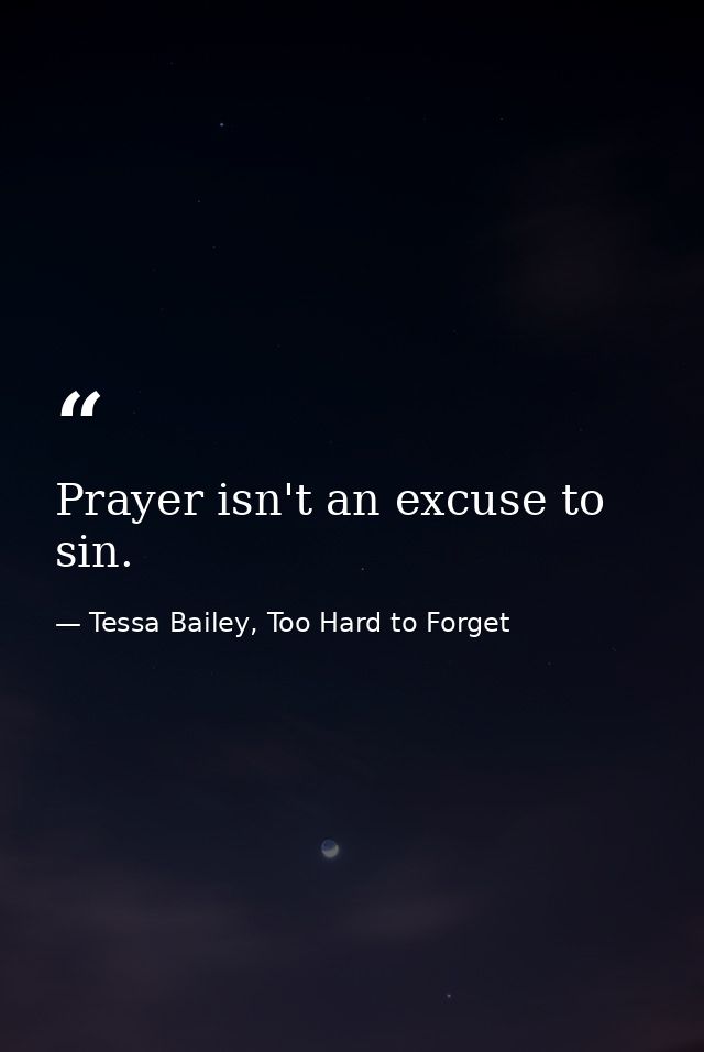 Prayer isn't an excuse to sin. — Tessa Bailey, Too Hard to Forget