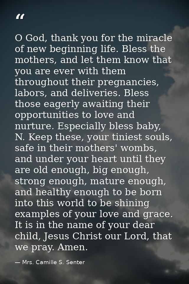 O God, thank you for the miracle of new beginning life. Bless the mothers, and let them know that you are ever with them — Mrs. Camille S. Senter