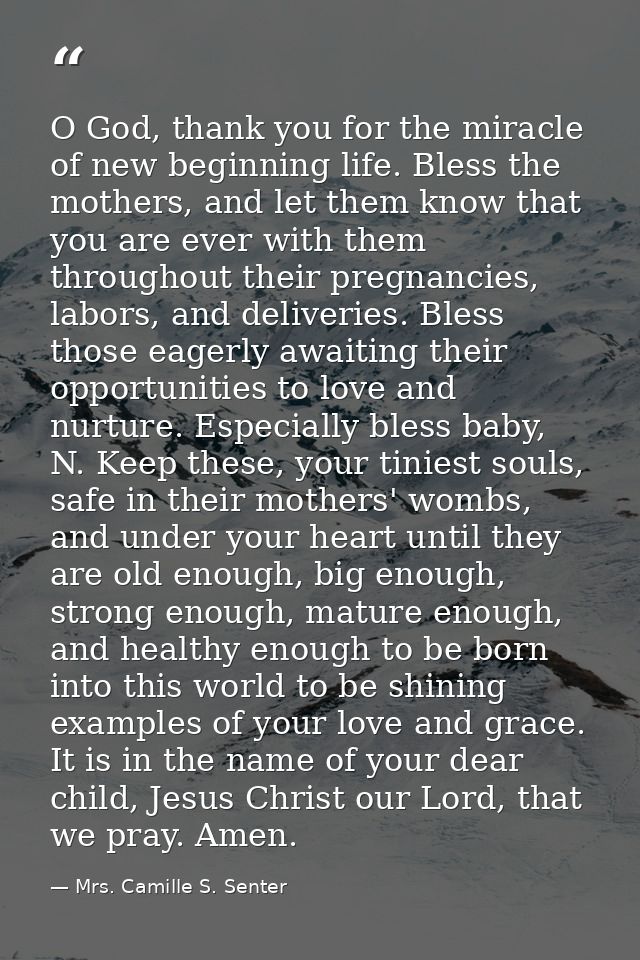 O God, thank you for the miracle of new beginning life. Bless the mothers, and let them know that you are ever with them — Mrs. Camille S. Senter