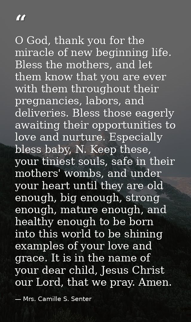 O God, thank you for the miracle of new beginning life. Bless the mothers, and let them know that you are ever with them — Mrs. Camille S. Senter