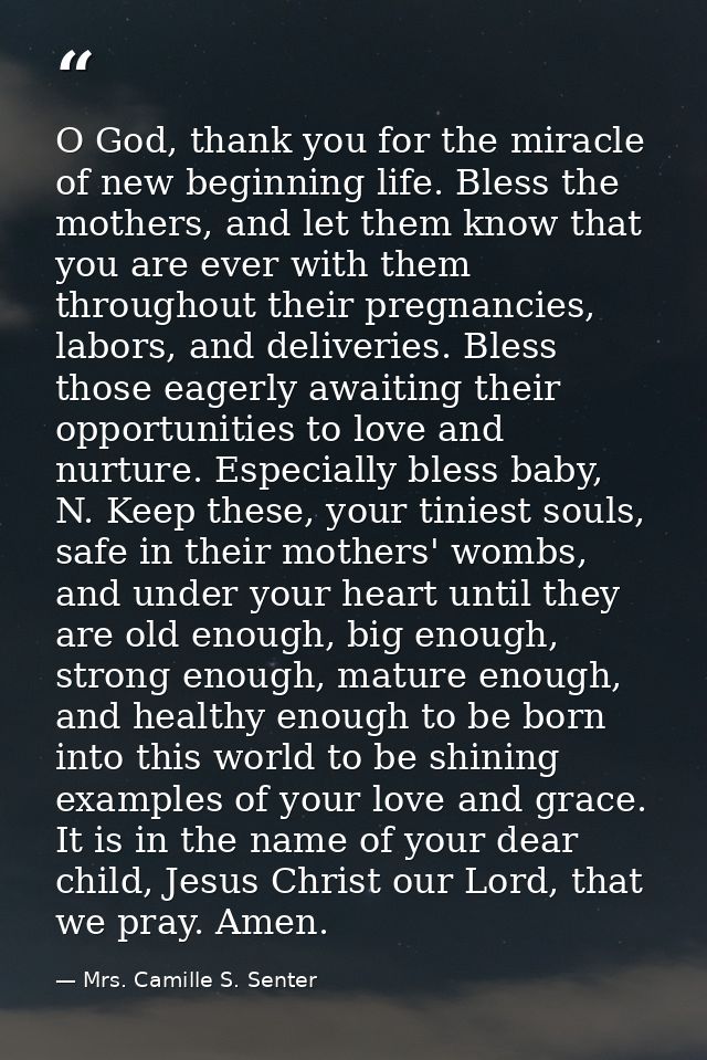 O God, thank you for the miracle of new beginning life. Bless the mothers, and let them know that you are ever with them — Mrs. Camille S. Senter
