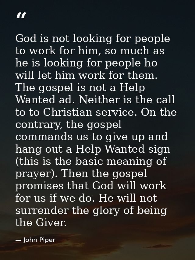 God is not looking for people to work for him, so much as he is looking for people ho will let him work for them. The go — John Piper