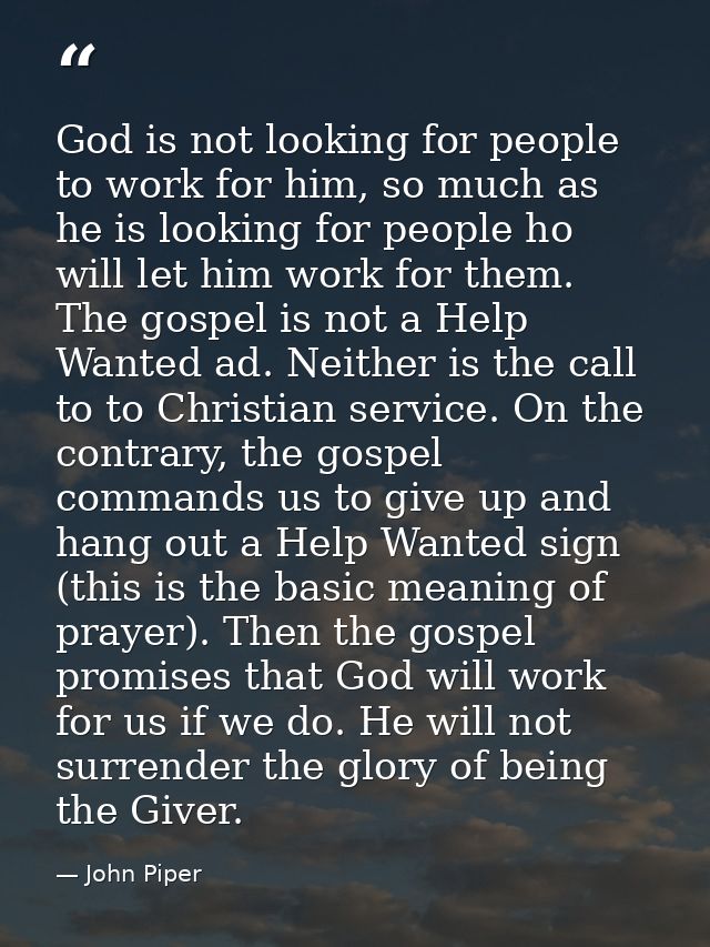 God is not looking for people to work for him, so much as he is looking for people ho will let him work for them. The go — John Piper