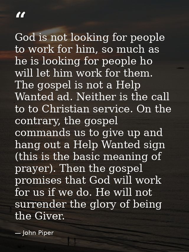 God is not looking for people to work for him, so much as he is looking for people ho will let him work for them. The go — John Piper