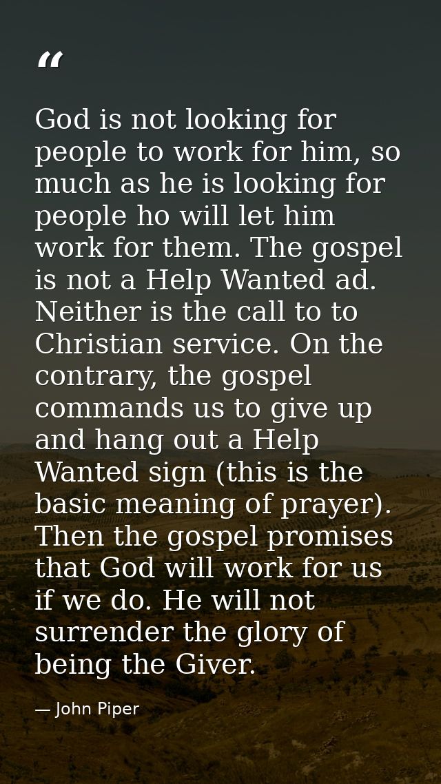 God is not looking for people to work for him, so much as he is looking for people ho will let him work for them. The go — John Piper