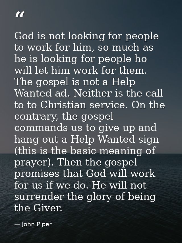 God is not looking for people to work for him, so much as he is looking for people ho will let him work for them. The go — John Piper