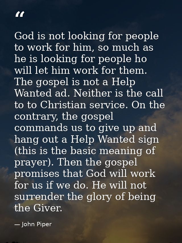 God is not looking for people to work for him, so much as he is looking for people ho will let him work for them. The go — John Piper