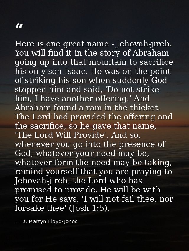 Here is one great name - Jehovah-jireh. You will find it in the story of Abraham going up into that mountain to sacrific — D. Martyn Lloyd-Jones
