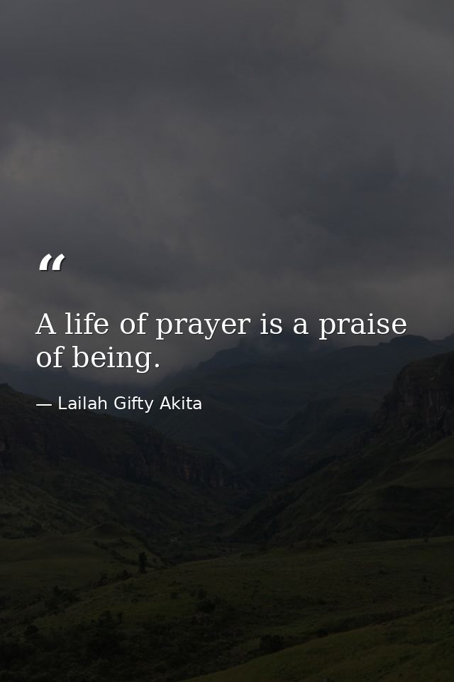 A life of prayer is a praise of being. — Lailah Gifty Akita