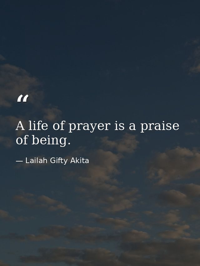 A life of prayer is a praise of being. — Lailah Gifty Akita