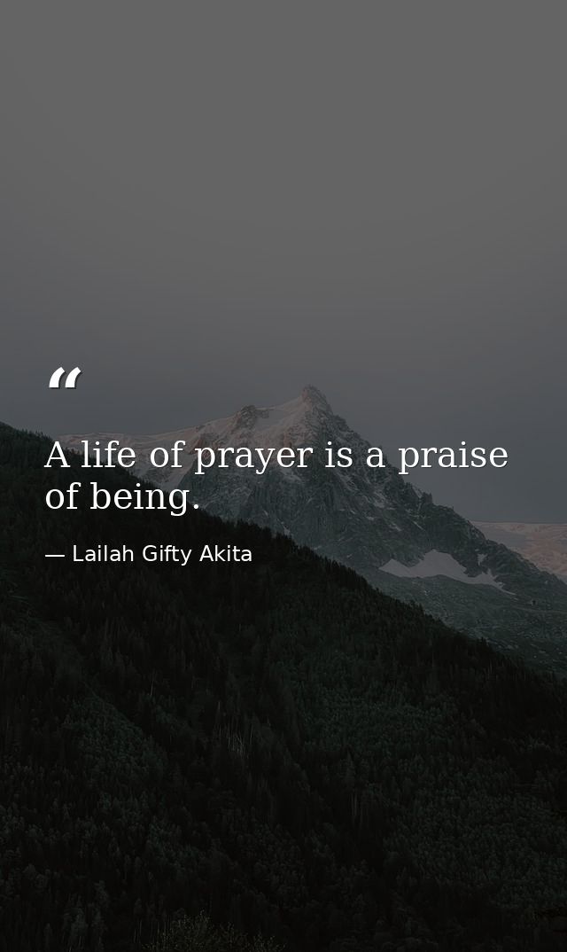 A life of prayer is a praise of being. — Lailah Gifty Akita