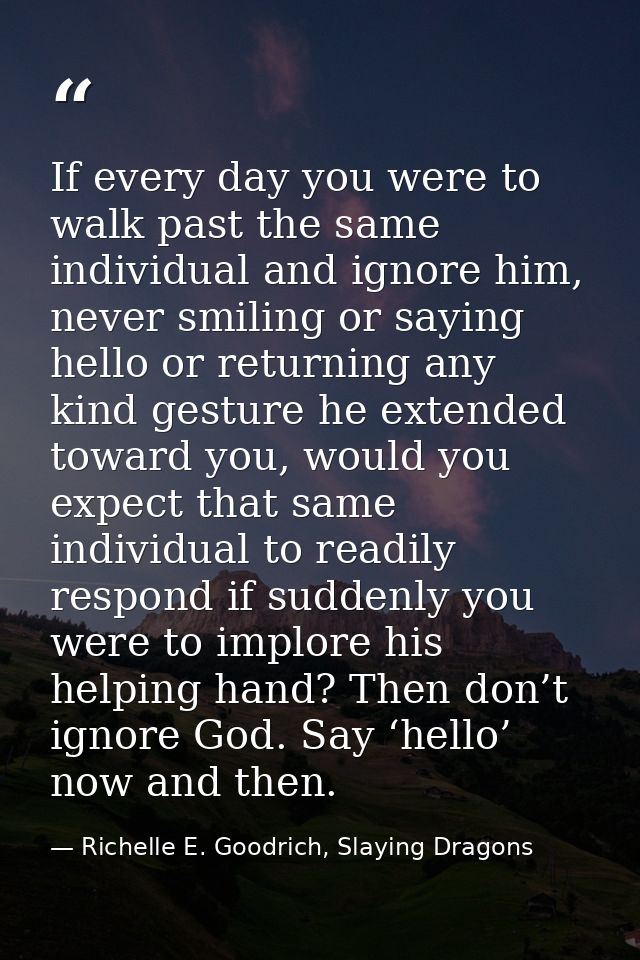 If every day you were to walk past the same individual and ignore him, never smiling or saying hello or returning any ki — Richelle E. Goodrich, Slaying Dragons