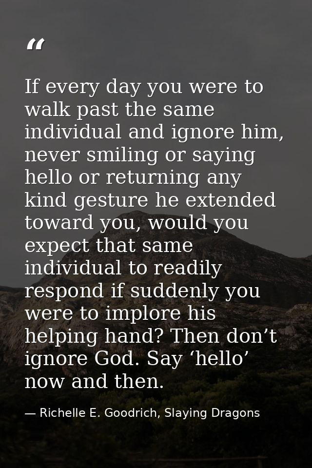 If every day you were to walk past the same individual and ignore him, never smiling or saying hello or returning any ki — Richelle E. Goodrich, Slaying Dragons