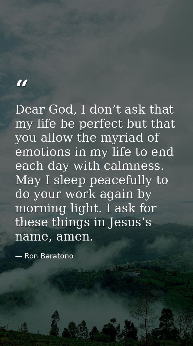 Dear God, I don’t ask that my life be perfect but that you allow the myriad of emotions in my life to end each day with  — Ron Baratono