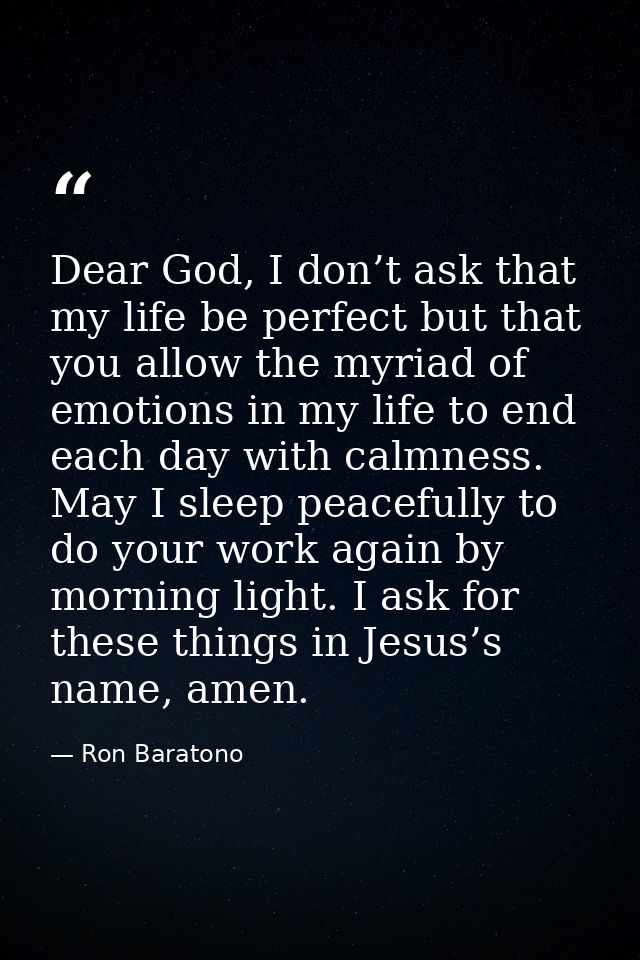 Dear God, I don’t ask that my life be perfect but that you allow the myriad of emotions in my life to end each day with  — Ron Baratono