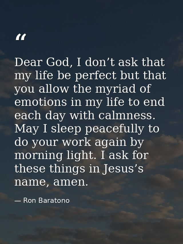 Dear God, I don’t ask that my life be perfect but that you allow the myriad of emotions in my life to end each day with  — Ron Baratono