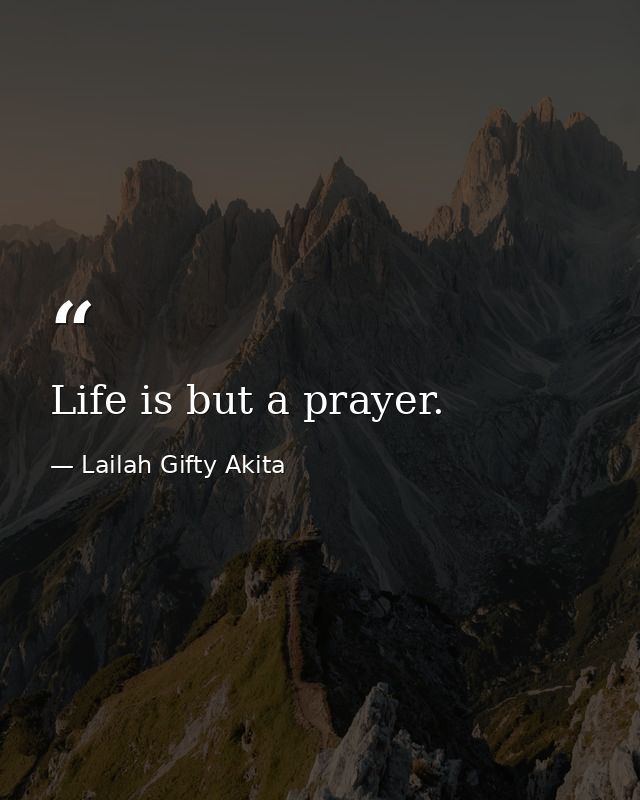 Life is but a prayer. — Lailah Gifty Akita