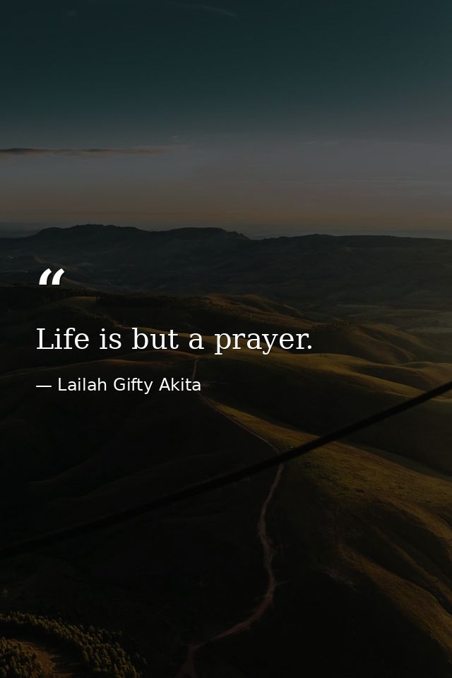 Life is but a prayer. — Lailah Gifty Akita