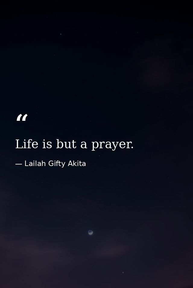 Life is but a prayer. — Lailah Gifty Akita