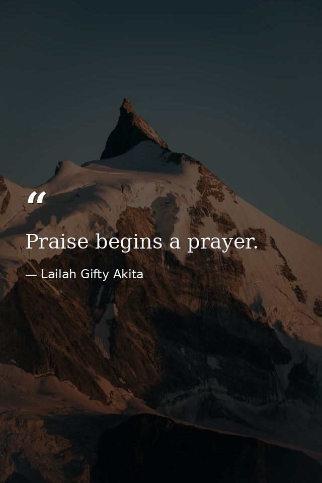 Praise begins a prayer. — Lailah Gifty Akita
