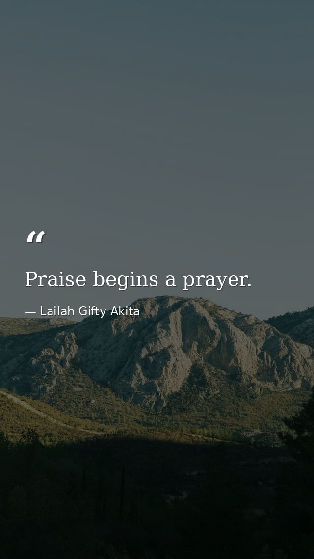 Praise begins a prayer. — Lailah Gifty Akita